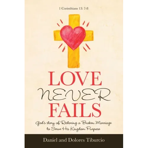 Love Never Fails: God's Story of Restoring a Broken Marriage to Serve His Kingdom Purpose