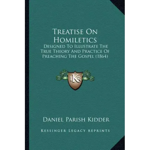 Treatise on Homiletics: Designed to Illustrate the True Theory and Practice of Preaching the Gospel (1864)