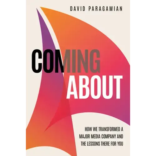 Coming about: How We Transformed a Major Media Company and the Lessons There for You