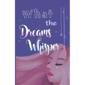 What the Dreams Whisper: A Collection of Short Stories by Tween Writers