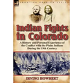Indian Fights in Colorado: A History and Personal Experience of the Conflict with the Plains Indians During the 19th Century