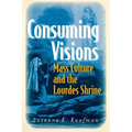 Consuming Visions: Mass Culture and the Lourdes Shrine
