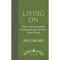 Living On: How Consciousness Continues and Evolves After Death