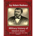 Military history of Ulysses S. Grant, by Adam Badeau volume 1: Military history of Ulysses S. Grant: from April, 1861, to April, 1865 (1881)