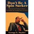 Don't Be a Spin Sucker: What You Need to Know to Restore the Republic Our Founding Fathers Envisioned