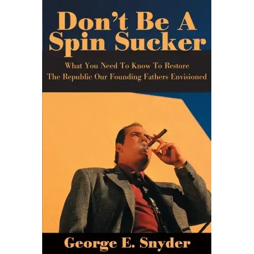 Don't Be a Spin Sucker: What You Need to Know to Restore the Republic Our Founding Fathers Envisioned