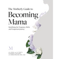 The Motherly Guide to Becoming Mama: Redefining the Pregnancy, Birth, and Postpartum Journey