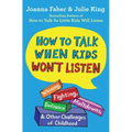 How to Talk When Kids Won't Listen: Whining, Fighting, Meltdowns, Defiance, and Other Challenges of Childhood