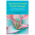 Emotion-Focused Family Therapy: A Transdiagnostic Model for Caregiver-Focused Interventions