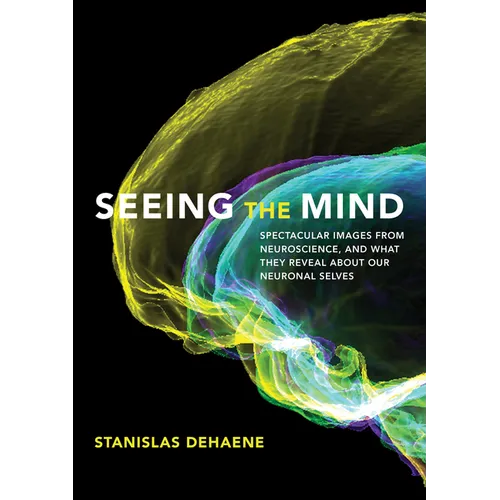 Seeing the Mind: Spectacular Images from Neuroscience, and What They Reveal about Our Neuronal Selves