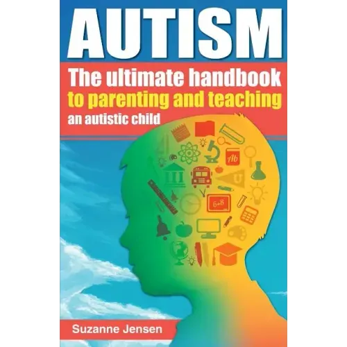 Autism: The Ultimate Handbook To Parenting And Teaching An Autistic Child