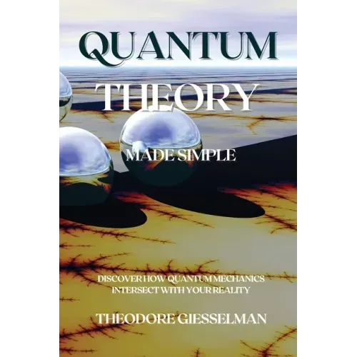 Quantum Theory Made Simple: Discover how Quantum Mechanics Intersect with Your Reality