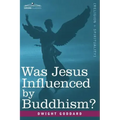 Was Jesus Influenced by Buddhism? a Comparative Study of the Lives and Thoughts of Gautama and Jesus