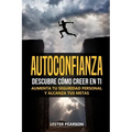 Autoconfianza: Descubre Cómo Creer En Ti - Aumenta tu Seguridad Personal y Alcanza tus Metas