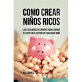 Como Crear Niños Ricos: Las Lecciones De Dinero Para Lograr el Éxito en el Futuro De Cualquier Niño