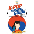 K-Pop Survival Guide: A Rookie K-Pop Fan's Guide to Learning and Enjoying Korean Pop Music to the Fullest From A to Z