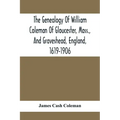 The Genealogy Of William Coleman Of Gloucester, Mass., And Graveshead, England, 1619-1906