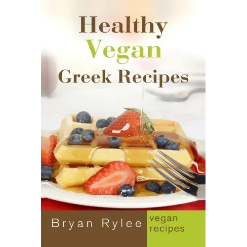 Healthy Vegan Greek Recipes: With More Than 30 Delicious and Easy Recipes for Healthy Living