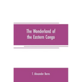The wonderland of the Eastern Congo: the region of the snow-crowned volcanoes, the pygmies, the giant gorilla, and the okapi