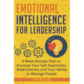 Emotional Intelligence for Leadership: 4 Week Booster Plan to Increase Your Self-Awareness, Assertiveness and Your Ability to Manage People at Work