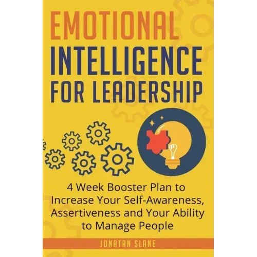 Emotional Intelligence for Leadership: 4 Week Booster Plan to Increase Your Self-Awareness, Assertiveness and Your Ability to Manage People at Work