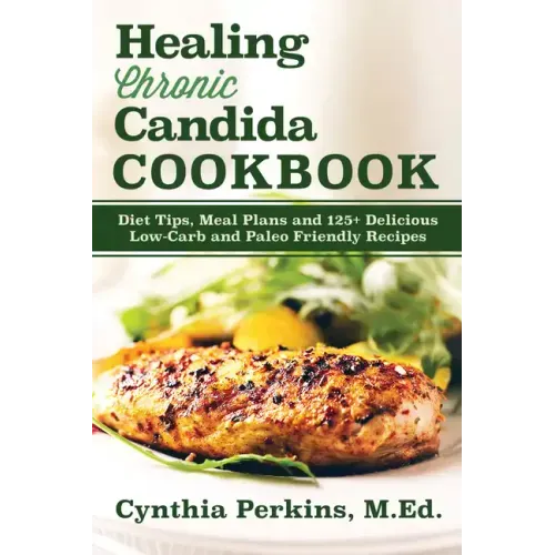 Healing Chronic Candida Cookbook: Diet Tips, Meal Plans, and 125+ Delicious Low-Carb and Paleo-Friendly Recipes