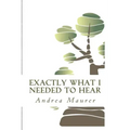 Exactly What I Needed to Hear: 52 Messages to Help You Remember Who You Really Are, What You Really Want and What You're Really Capable Of