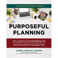 Purposeful Planning: for Christian Entrepreneurs Who Desire to Achieve Extraordinary Levels of Success Worth Celebrating