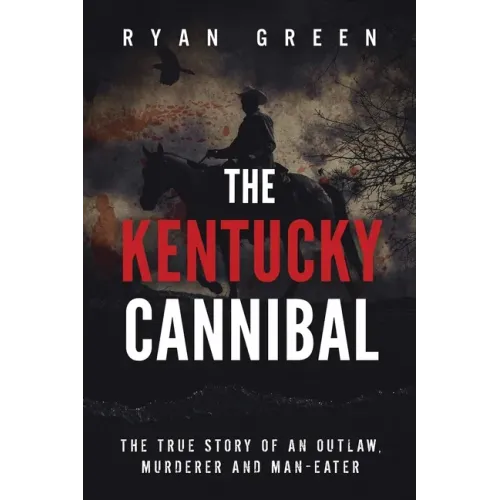 The Kentucky Cannibal: The True Story of an Outlaw, Murderer and Man-Eater