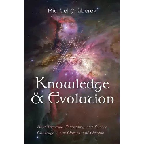 Knowledge and Evolution: How Theology, Philosophy, and Science Converge in the Question of Origins