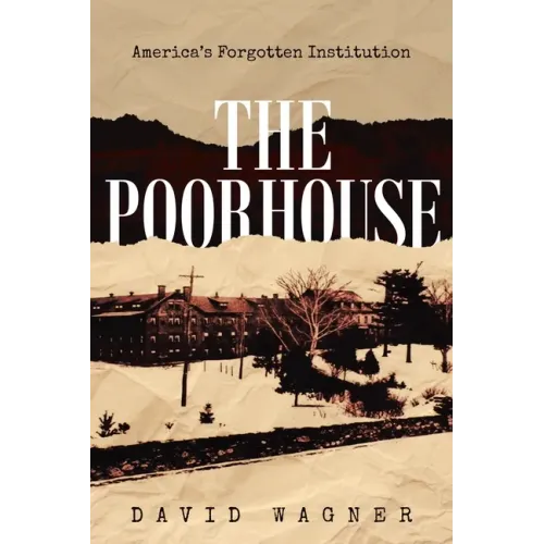 The Poorhouse: America's Forgotten Institution: America's Forgotten: America's