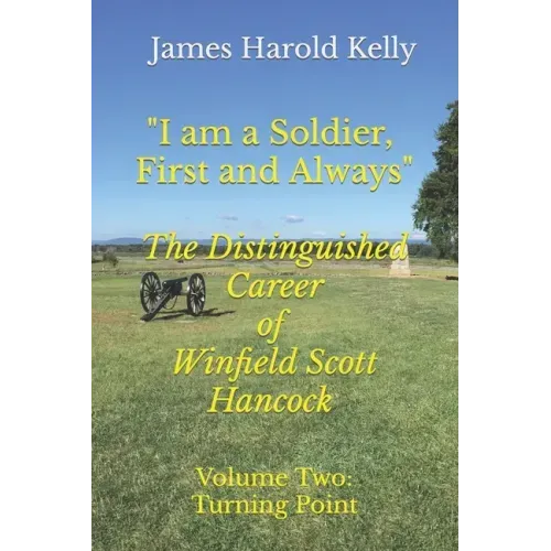 "I am a Soldier, First and Always": The Distinguished Career of Winfield Scott Hancock Volume II: Turning Point