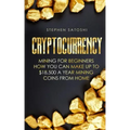 Cryptocurrency: Mining for Beginners - How You Can Make Up To $18,500 a Year Mining Coins From Home