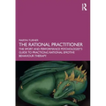 The Rational Practitioner: The Sport and Performance Psychologist's Guide to Practicing Rational Emotive Behaviour Therapy
