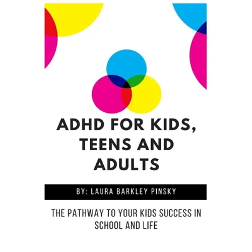 ADHD for Kids, Teens and Adults: The Pathway to Your kids Success in School and Life
