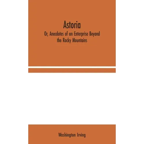 Astoria; Or, Anecdotes of an Enterprise Beyond the Rocky Mountains