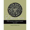Erin's Sons: Irish Arrivals in Atlantic Canada, 1761-1853