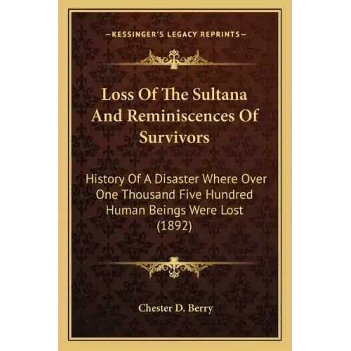 Loss Of The Sultana And Reminiscences Of Survivors: History Of A Disaster Where Over One Thousand Five Hundred Human Beings Were Lost (1892)