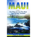 Maui: Ten Ways to Get the Most Out Of Your Vacation