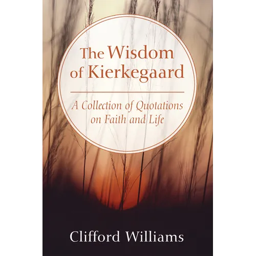 The Wisdom of Kierkegaard: A Collection of Quotations on Faith and Life