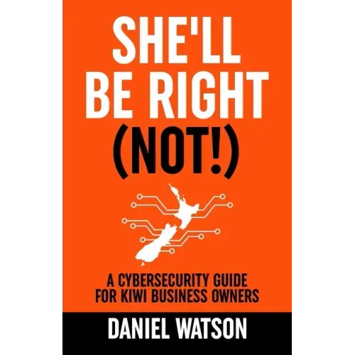 She'll Be Right (Not!): A Cybersecurity Guide for Kiwi Business Owners