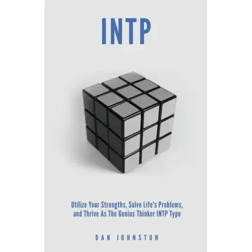 INTP Utilize your Strengths, Solve Life's Problems and Thrive as the Genius Thin: The Complete Guide To The INTP Personality Type