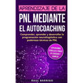 Aprendizaje de la PNL mediante el auto-coaching: Comprender, aprender y desarrollar la programación neurolingüística con poderosas técnicas de PNL (ex