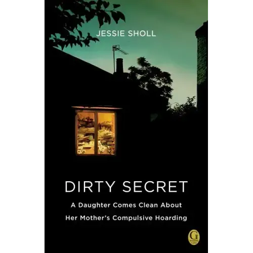 Dirty Secret: A Daughter Comes Clean about Her Mother's Compulsive Hoarding