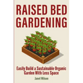 Raised Bed Gardening: Easily Build a Sustainable Organic Garden With Less Space