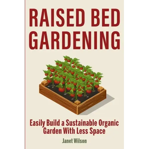 Raised Bed Gardening: Easily Build a Sustainable Organic Garden With Less Space