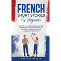 French Short Stories for Beginners: Over 100 Conversational Dialogues & Daily Used Phrases to Learn French. Have Fun & Grow Your Vocabulary with Frenc