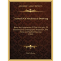 Textbook Of Mechanical Drawing: Being An Explanation Of The Principles Of Geometry And Orthographic Projection, The Helix, And Toothed Gearing (1902)