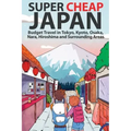 Super Cheap Japan: Budget Travel in Tokyo, Kyoto, Osaka, Nara, Hiroshima and Surrounding Areas