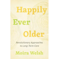 Happily Ever Older: Revolutionary Approaches to Long-Term Care